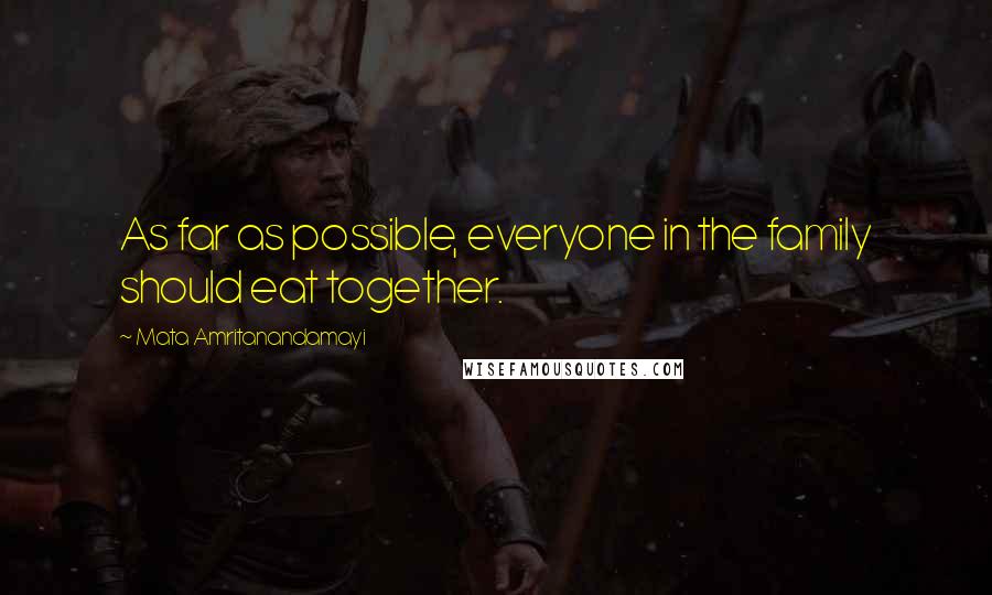 Mata Amritanandamayi Quotes: As far as possible, everyone in the family should eat together.