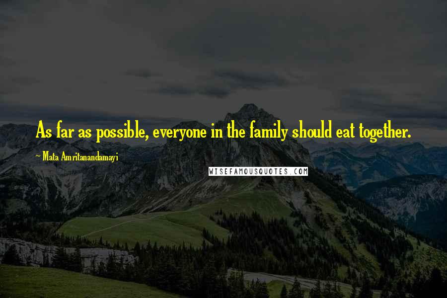 Mata Amritanandamayi Quotes: As far as possible, everyone in the family should eat together.