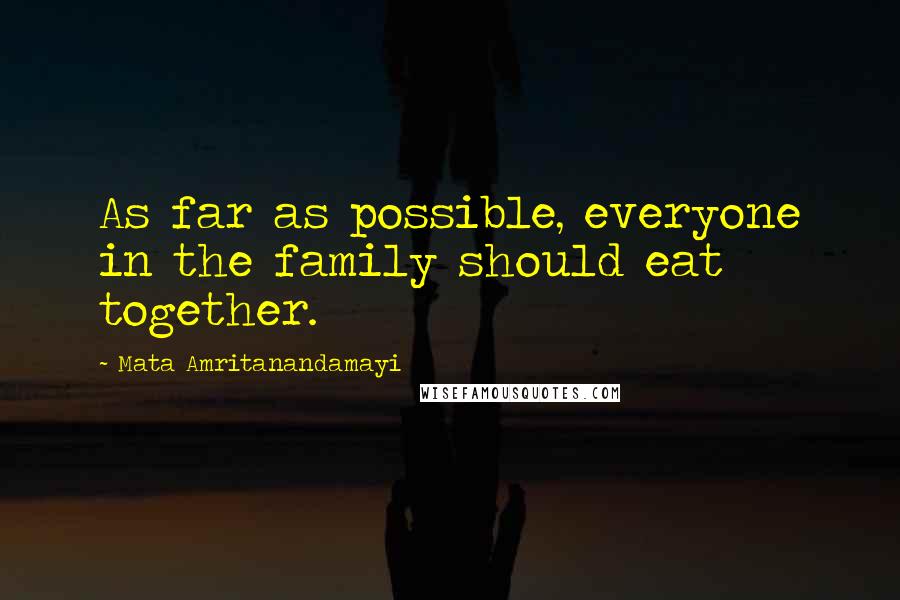 Mata Amritanandamayi Quotes: As far as possible, everyone in the family should eat together.