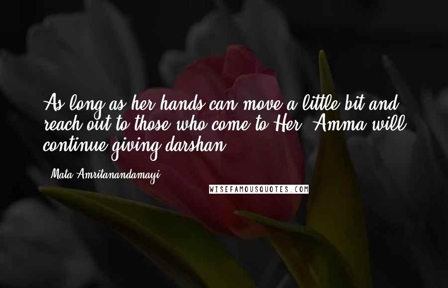 Mata Amritanandamayi Quotes: As long as her hands can move a little bit and reach out to those who come to Her, Amma will continue giving darshan.