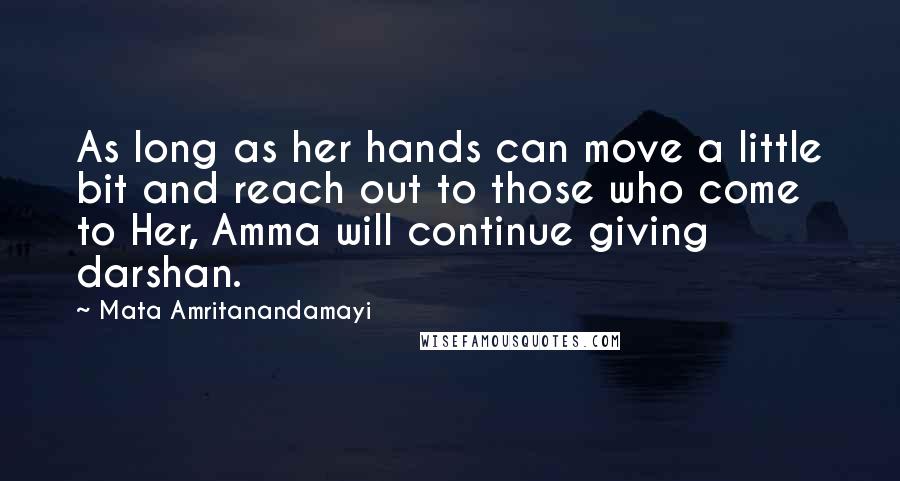 Mata Amritanandamayi Quotes: As long as her hands can move a little bit and reach out to those who come to Her, Amma will continue giving darshan.