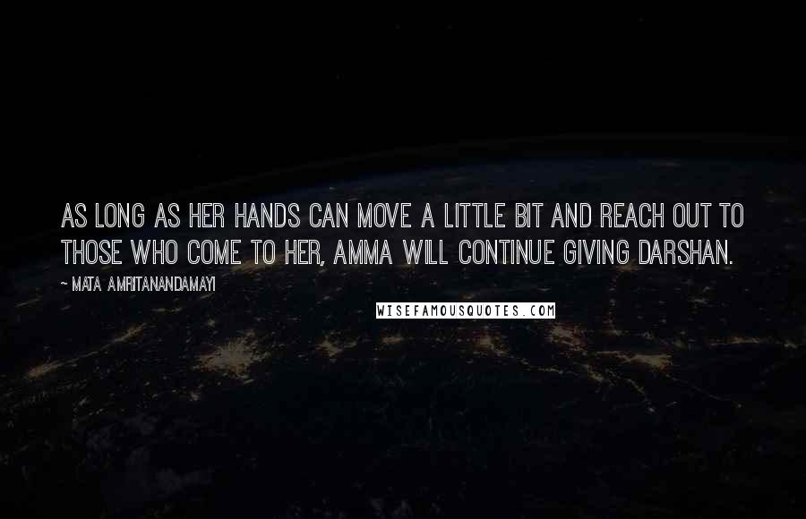 Mata Amritanandamayi Quotes: As long as her hands can move a little bit and reach out to those who come to Her, Amma will continue giving darshan.