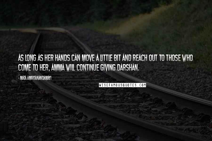 Mata Amritanandamayi Quotes: As long as her hands can move a little bit and reach out to those who come to Her, Amma will continue giving darshan.