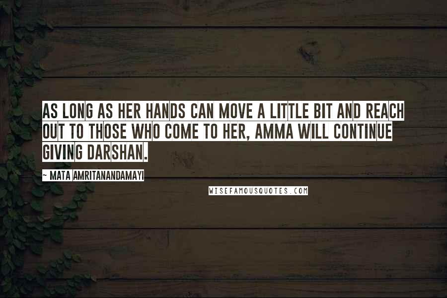 Mata Amritanandamayi Quotes: As long as her hands can move a little bit and reach out to those who come to Her, Amma will continue giving darshan.