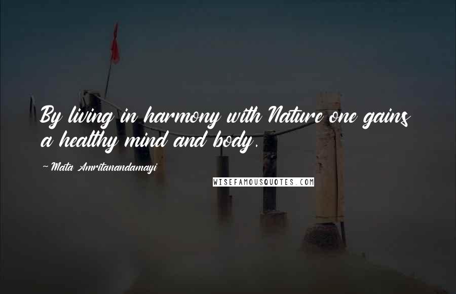 Mata Amritanandamayi Quotes: By living in harmony with Nature one gains a healthy mind and body.