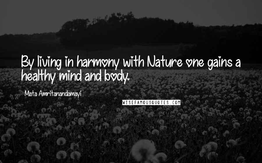 Mata Amritanandamayi Quotes: By living in harmony with Nature one gains a healthy mind and body.