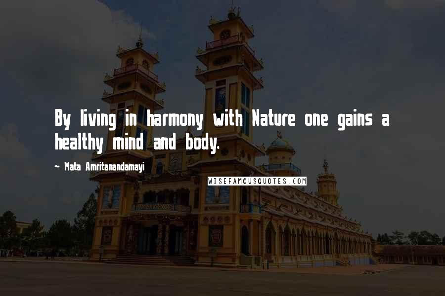 Mata Amritanandamayi Quotes: By living in harmony with Nature one gains a healthy mind and body.