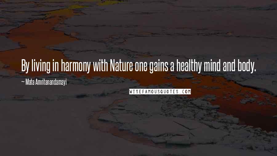 Mata Amritanandamayi Quotes: By living in harmony with Nature one gains a healthy mind and body.