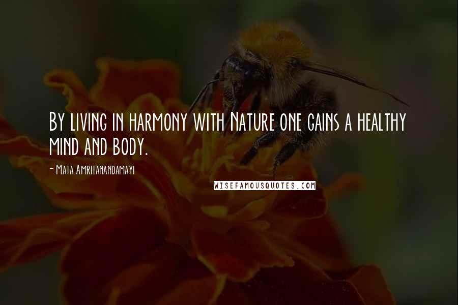 Mata Amritanandamayi Quotes: By living in harmony with Nature one gains a healthy mind and body.