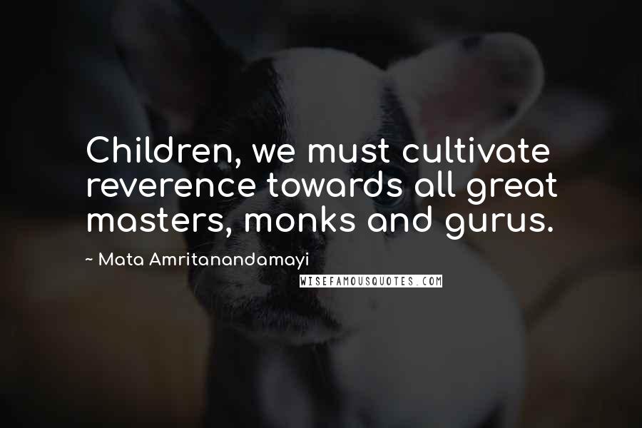 Mata Amritanandamayi Quotes: Children, we must cultivate reverence towards all great masters, monks and gurus.