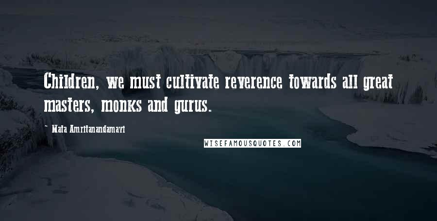 Mata Amritanandamayi Quotes: Children, we must cultivate reverence towards all great masters, monks and gurus.