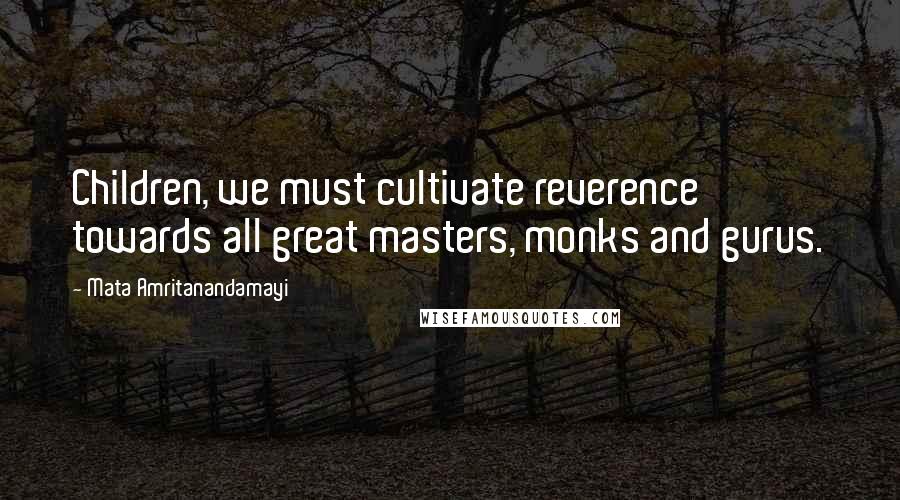 Mata Amritanandamayi Quotes: Children, we must cultivate reverence towards all great masters, monks and gurus.