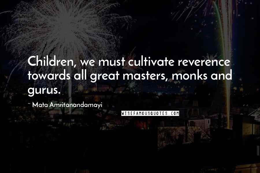Mata Amritanandamayi Quotes: Children, we must cultivate reverence towards all great masters, monks and gurus.