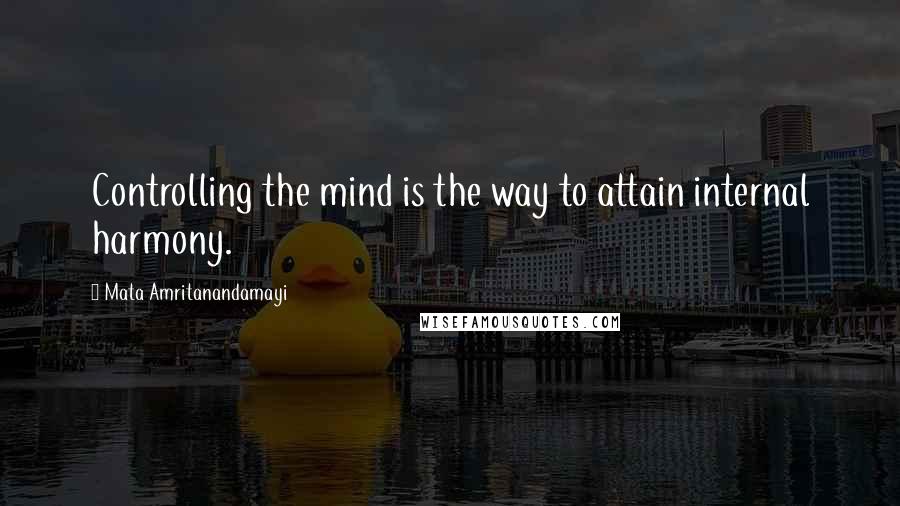 Mata Amritanandamayi Quotes: Controlling the mind is the way to attain internal harmony.