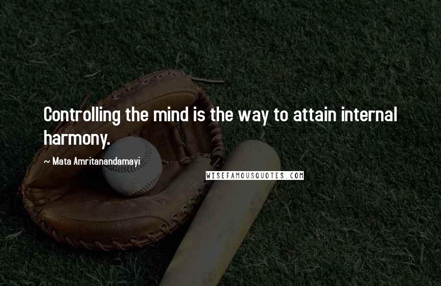 Mata Amritanandamayi Quotes: Controlling the mind is the way to attain internal harmony.