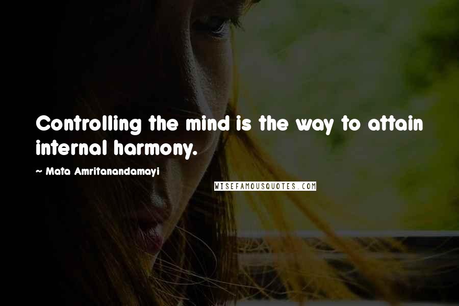 Mata Amritanandamayi Quotes: Controlling the mind is the way to attain internal harmony.