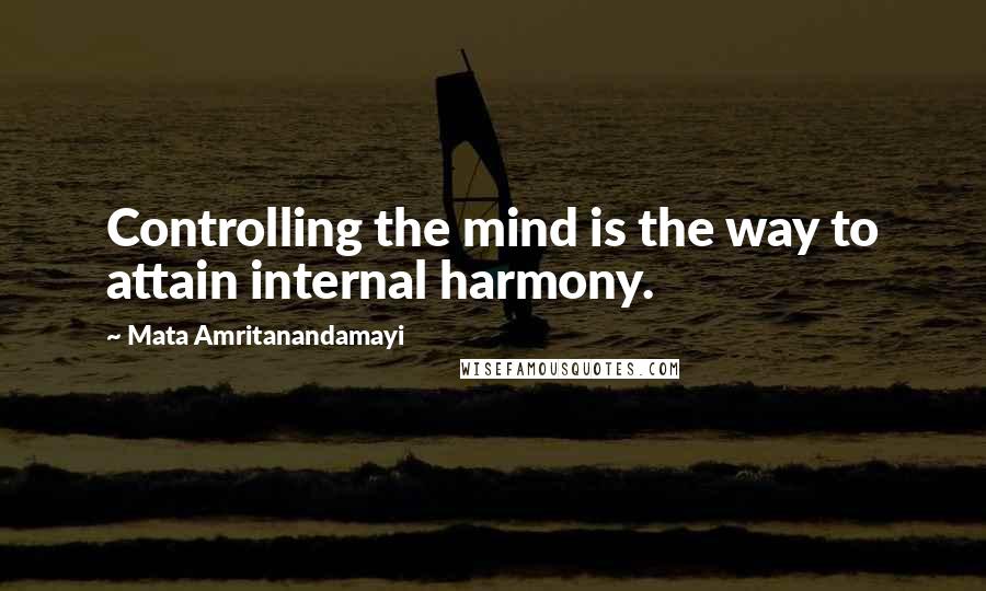 Mata Amritanandamayi Quotes: Controlling the mind is the way to attain internal harmony.