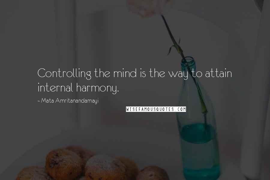 Mata Amritanandamayi Quotes: Controlling the mind is the way to attain internal harmony.