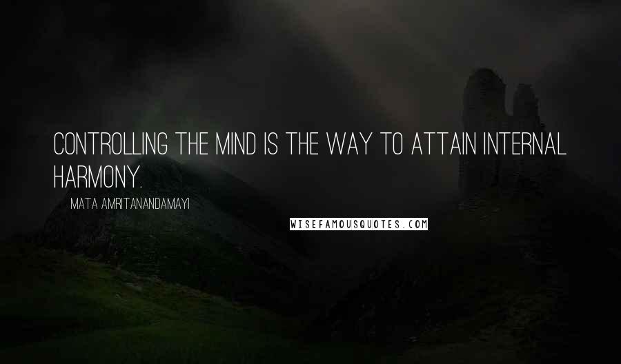 Mata Amritanandamayi Quotes: Controlling the mind is the way to attain internal harmony.