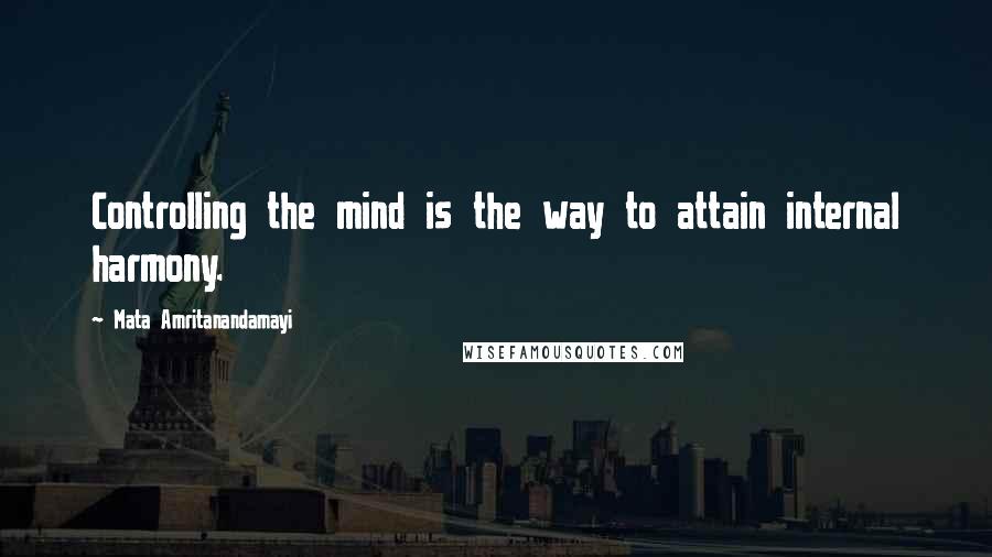 Mata Amritanandamayi Quotes: Controlling the mind is the way to attain internal harmony.