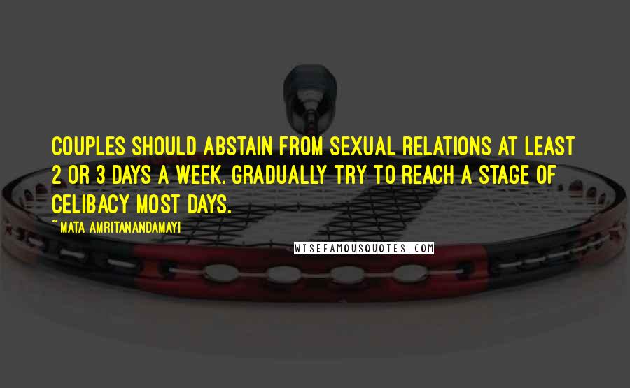 Mata Amritanandamayi Quotes: Couples should abstain from sexual relations at least 2 or 3 days a week. Gradually try to reach a stage of celibacy most days.