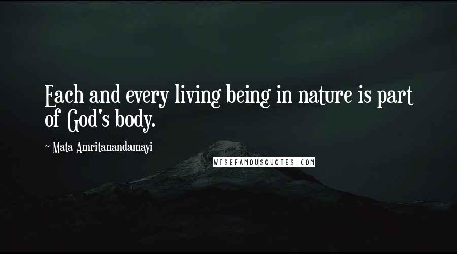 Mata Amritanandamayi Quotes: Each and every living being in nature is part of God's body.