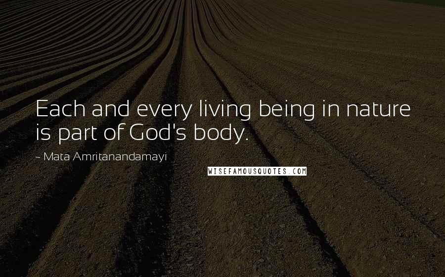 Mata Amritanandamayi Quotes: Each and every living being in nature is part of God's body.