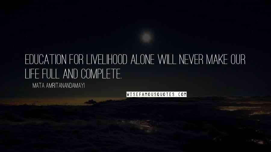 Mata Amritanandamayi Quotes: Education for livelihood alone will never make our life full and complete.