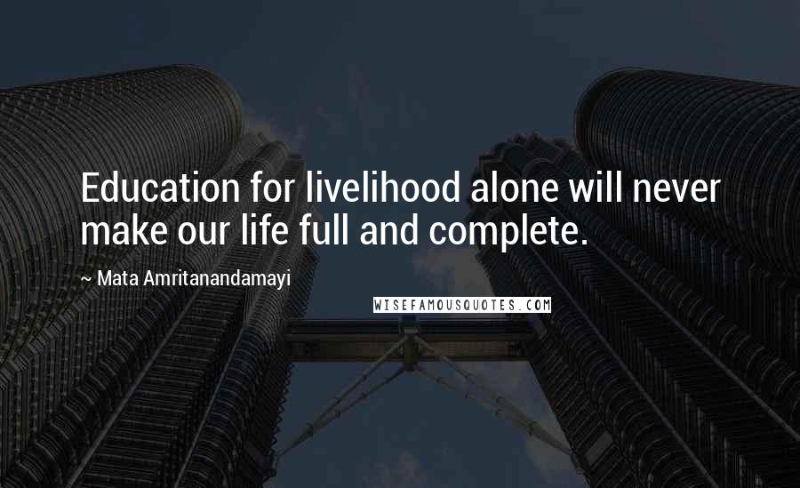 Mata Amritanandamayi Quotes: Education for livelihood alone will never make our life full and complete.