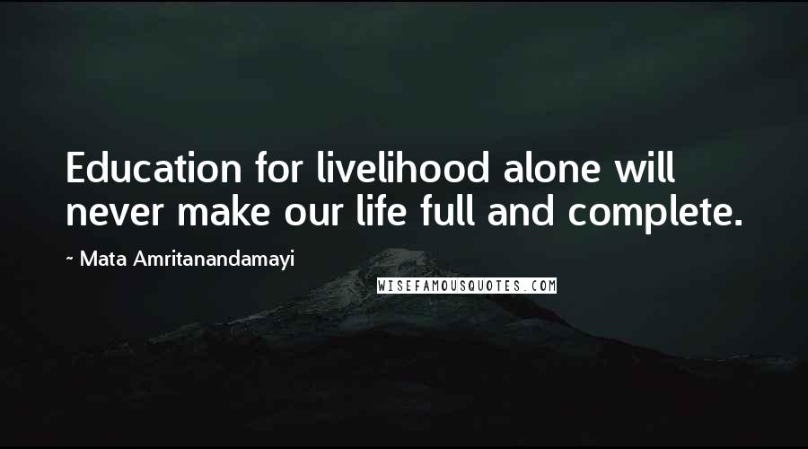 Mata Amritanandamayi Quotes: Education for livelihood alone will never make our life full and complete.