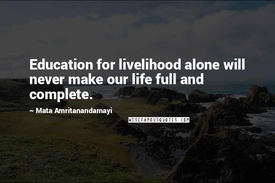 Mata Amritanandamayi Quotes: Education for livelihood alone will never make our life full and complete.