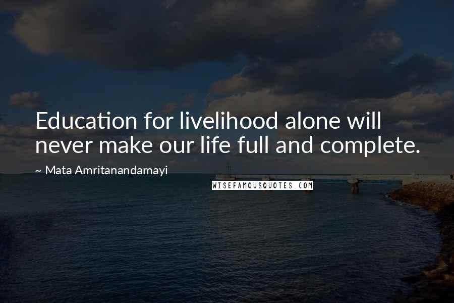 Mata Amritanandamayi Quotes: Education for livelihood alone will never make our life full and complete.