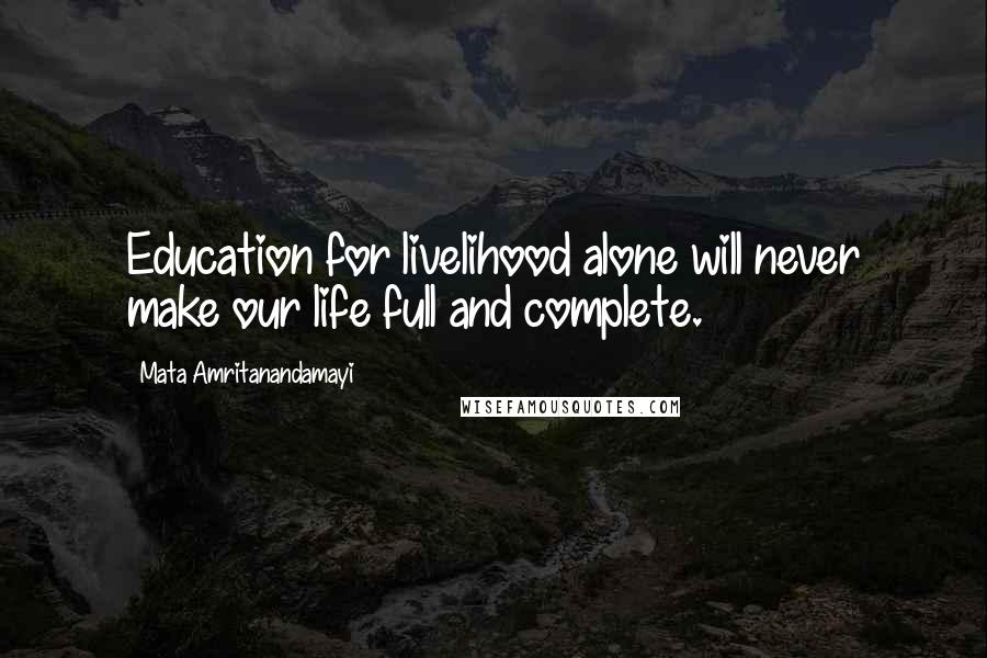 Mata Amritanandamayi Quotes: Education for livelihood alone will never make our life full and complete.