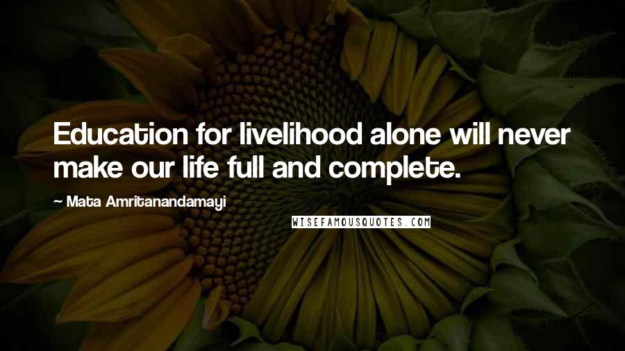 Mata Amritanandamayi Quotes: Education for livelihood alone will never make our life full and complete.