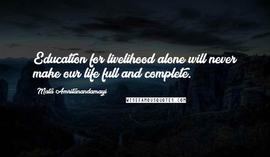 Mata Amritanandamayi Quotes: Education for livelihood alone will never make our life full and complete.