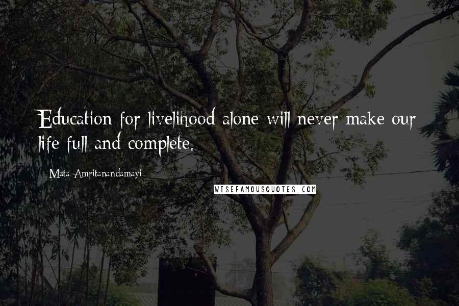 Mata Amritanandamayi Quotes: Education for livelihood alone will never make our life full and complete.