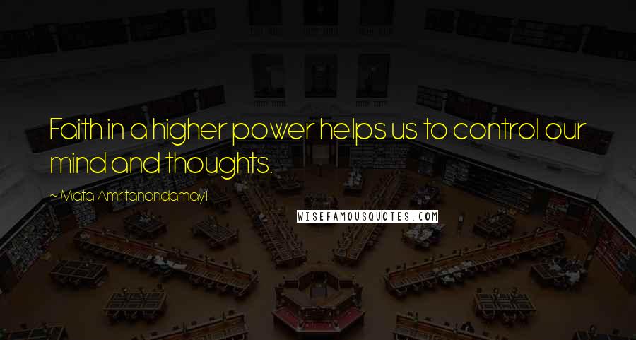 Mata Amritanandamayi Quotes: Faith in a higher power helps us to control our mind and thoughts.