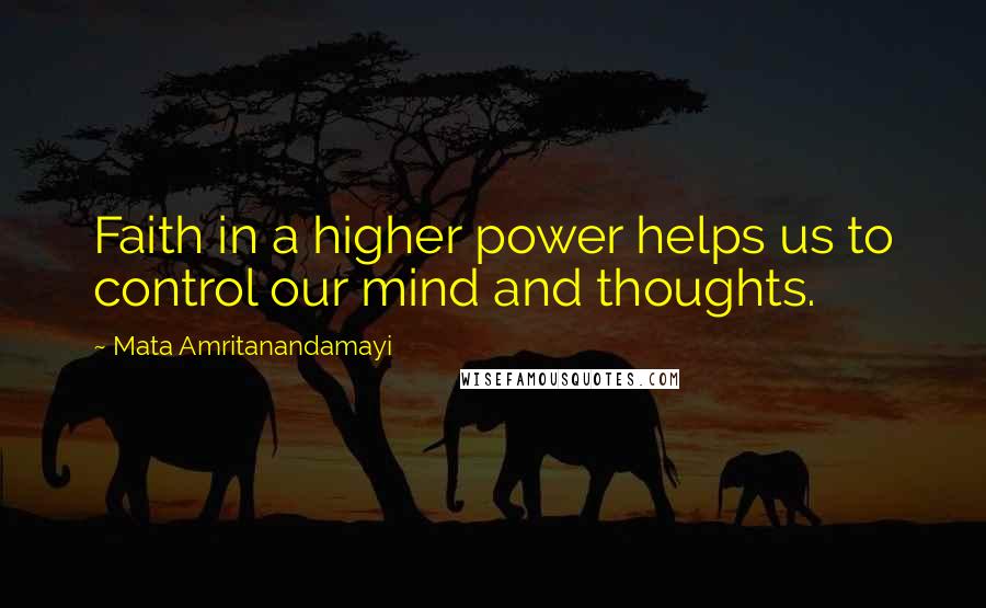 Mata Amritanandamayi Quotes: Faith in a higher power helps us to control our mind and thoughts.