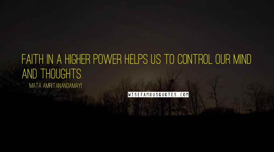 Mata Amritanandamayi Quotes: Faith in a higher power helps us to control our mind and thoughts.