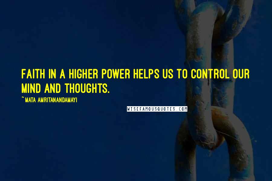 Mata Amritanandamayi Quotes: Faith in a higher power helps us to control our mind and thoughts.