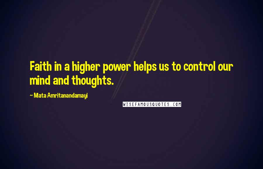 Mata Amritanandamayi Quotes: Faith in a higher power helps us to control our mind and thoughts.