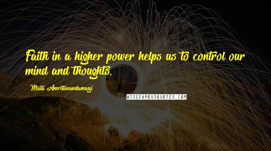 Mata Amritanandamayi Quotes: Faith in a higher power helps us to control our mind and thoughts.
