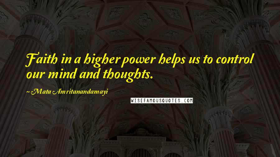 Mata Amritanandamayi Quotes: Faith in a higher power helps us to control our mind and thoughts.