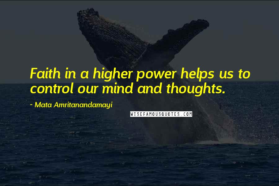 Mata Amritanandamayi Quotes: Faith in a higher power helps us to control our mind and thoughts.