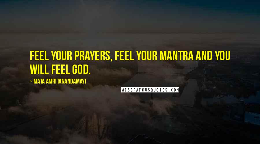 Mata Amritanandamayi Quotes: Feel your prayers, feel your mantra and you will feel God.