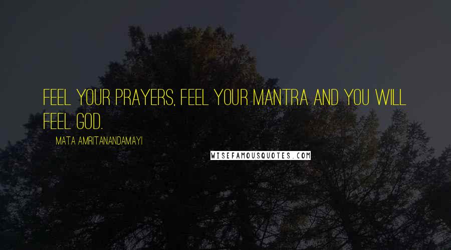 Mata Amritanandamayi Quotes: Feel your prayers, feel your mantra and you will feel God.