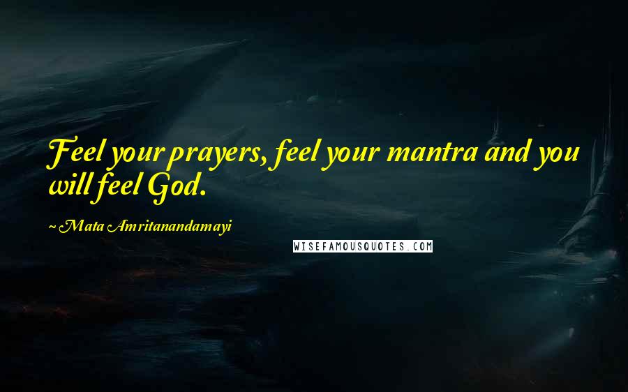 Mata Amritanandamayi Quotes: Feel your prayers, feel your mantra and you will feel God.