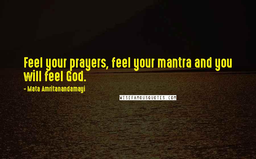 Mata Amritanandamayi Quotes: Feel your prayers, feel your mantra and you will feel God.