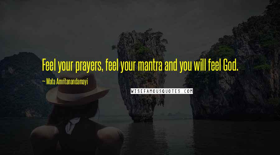 Mata Amritanandamayi Quotes: Feel your prayers, feel your mantra and you will feel God.