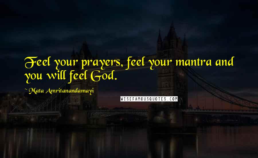 Mata Amritanandamayi Quotes: Feel your prayers, feel your mantra and you will feel God.